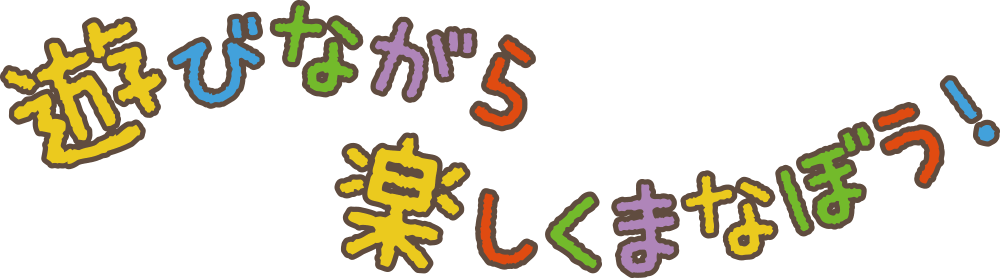 遊びながら楽しくまなぼう！